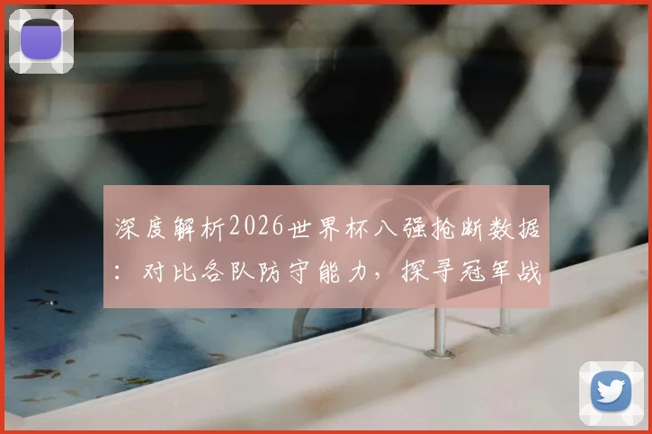 深度解析2026世界杯八强抢断数据:对比各队防守能力,探寻冠军战术密码