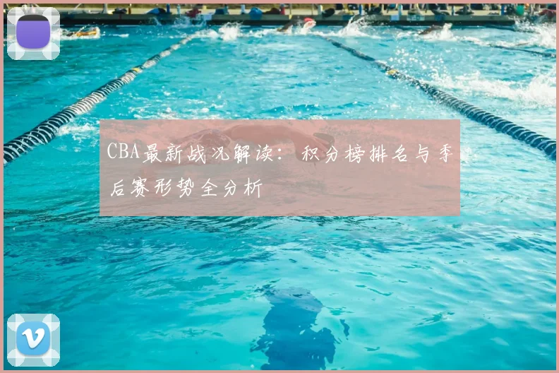 CBA最新战况解读:积分榜排名与季后赛形势全分析