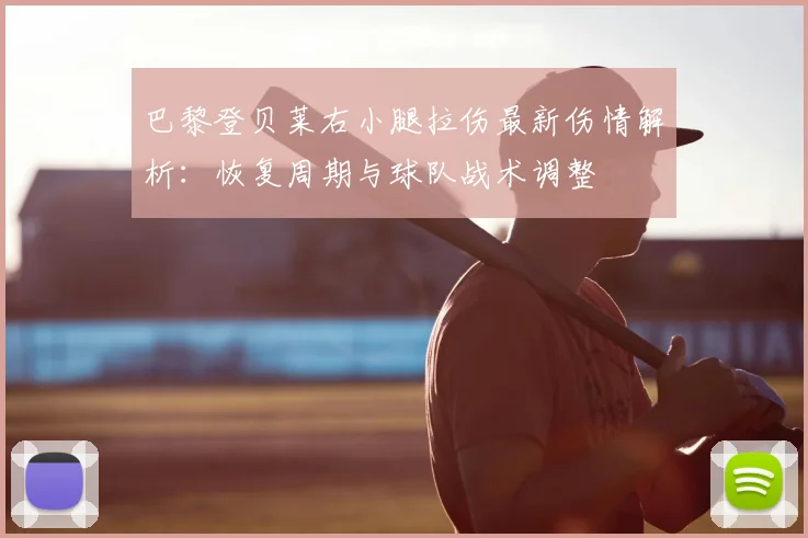 巴黎登贝莱右小腿拉伤最新伤情解析:恢复周期与球队战术调整